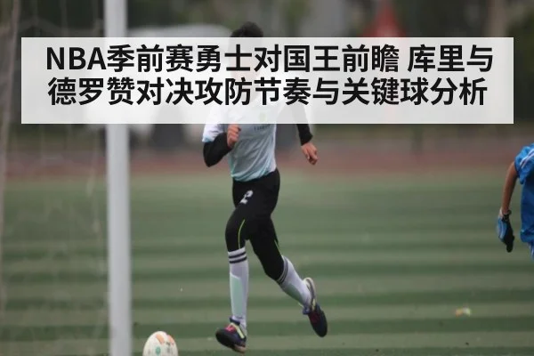 NBA季前赛勇士对国王前瞻 库里与德罗赞对决攻防节奏与关键球分析